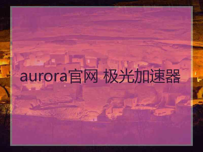 aurora官网 极光加速器