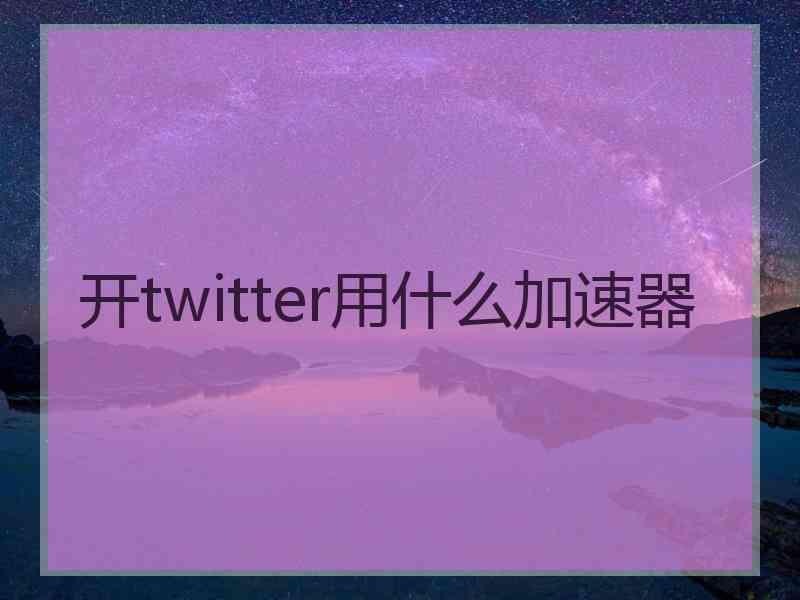 开twitter用什么加速器