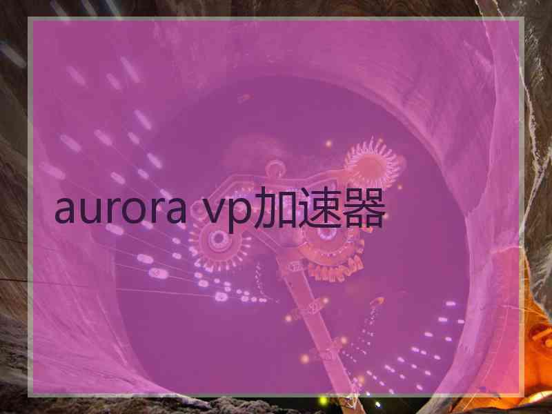aurora vp加速器