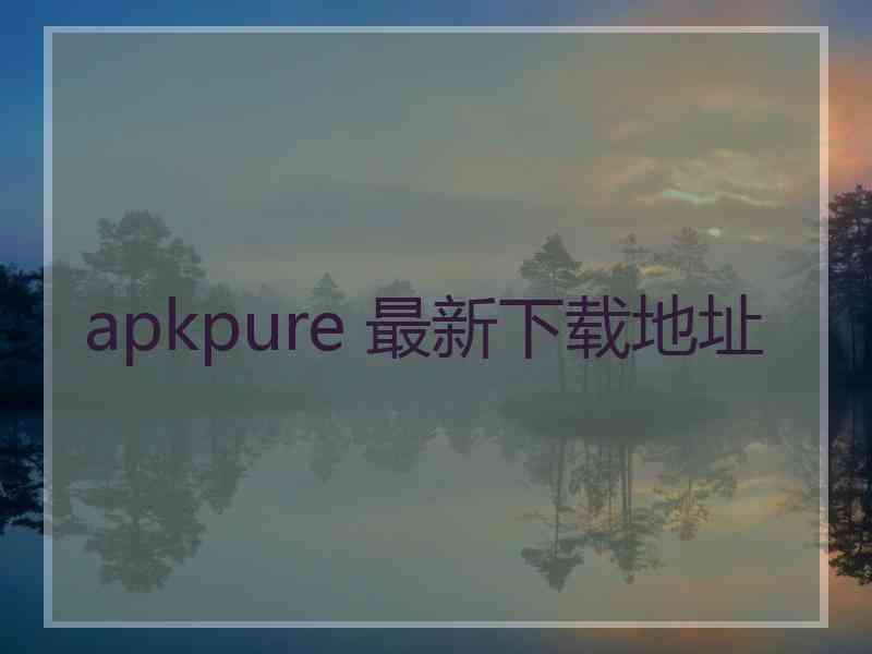 apkpure 最新下载地址
