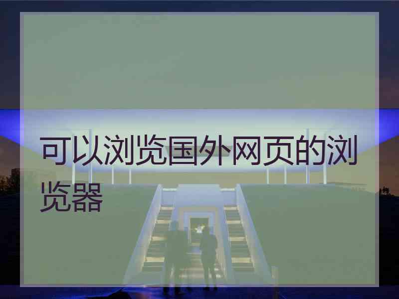 可以浏览国外网页的浏览器