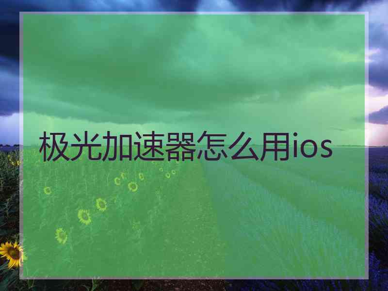 极光加速器怎么用ios