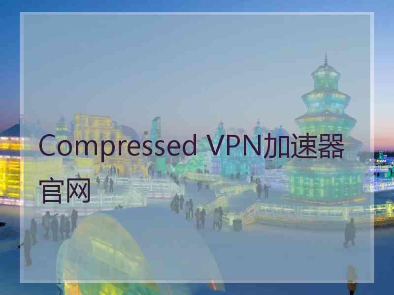 Compressed VPN加速器官网