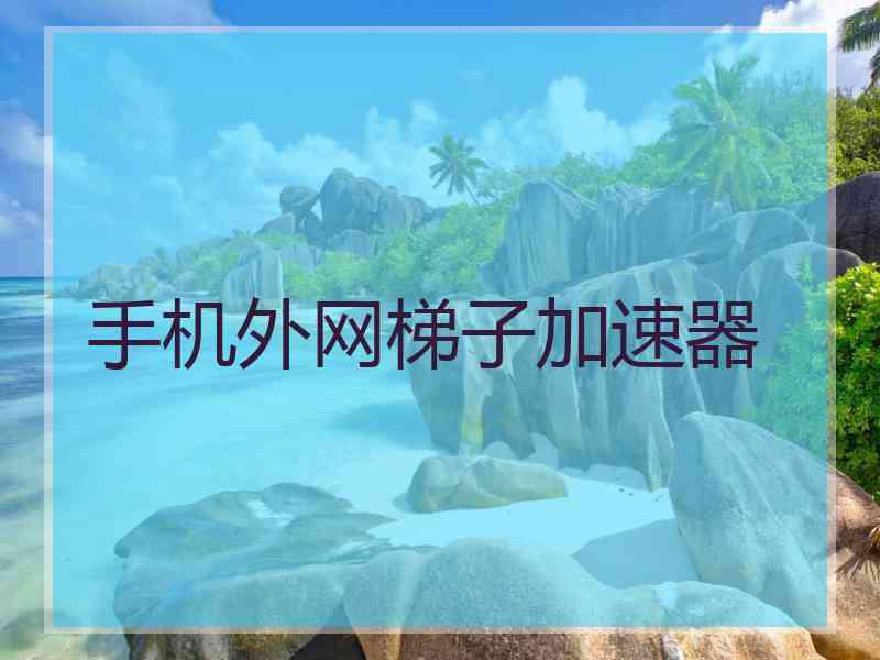 手机外网梯子加速器