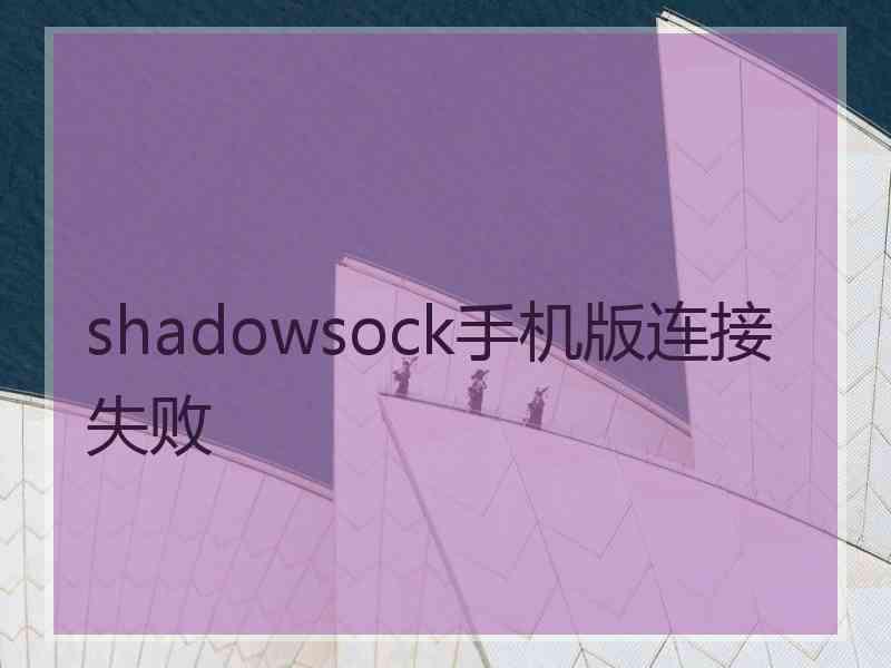 shadowsock手机版连接失败