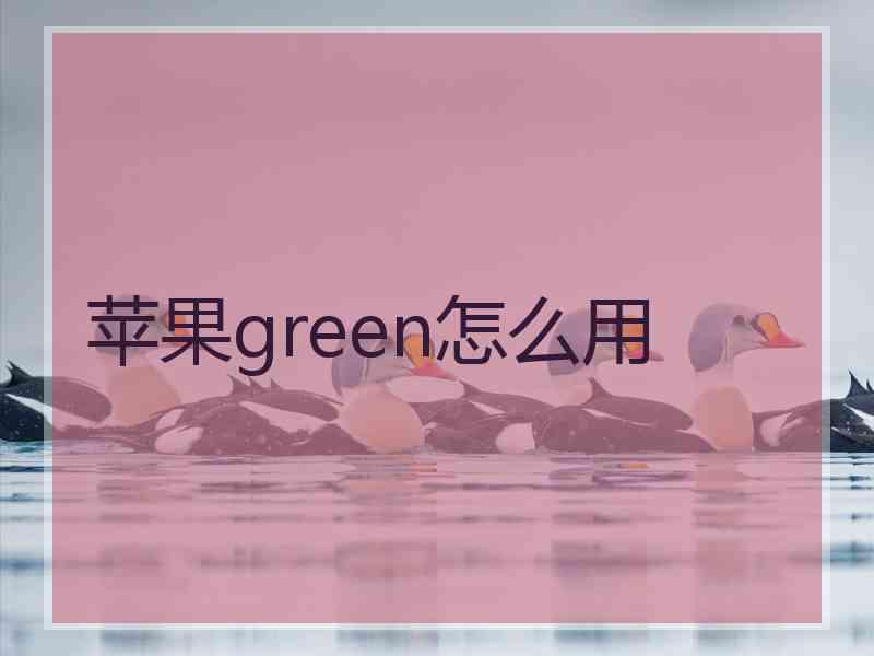 苹果green怎么用