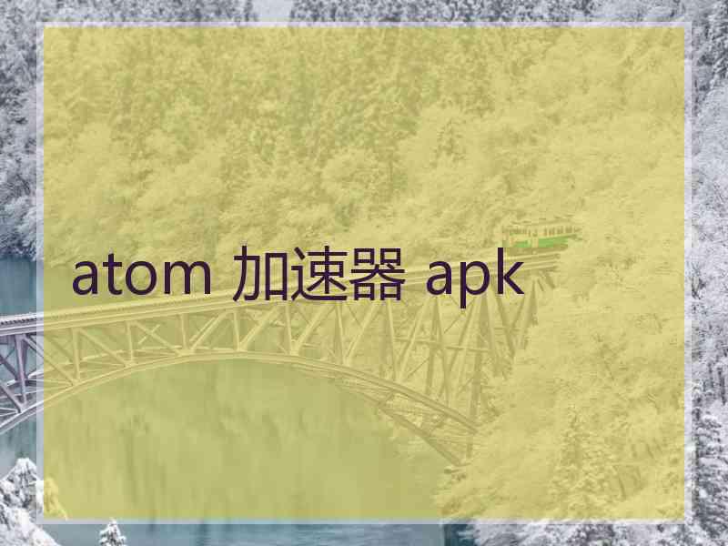 atom 加速器 apk
