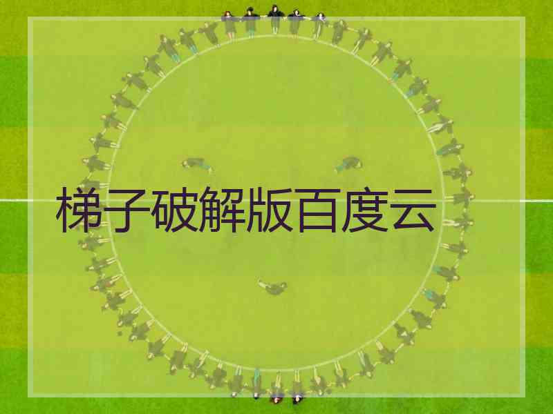梯子破解版百度云