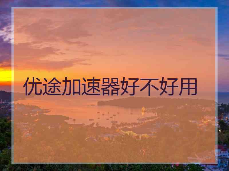 优途加速器好不好用