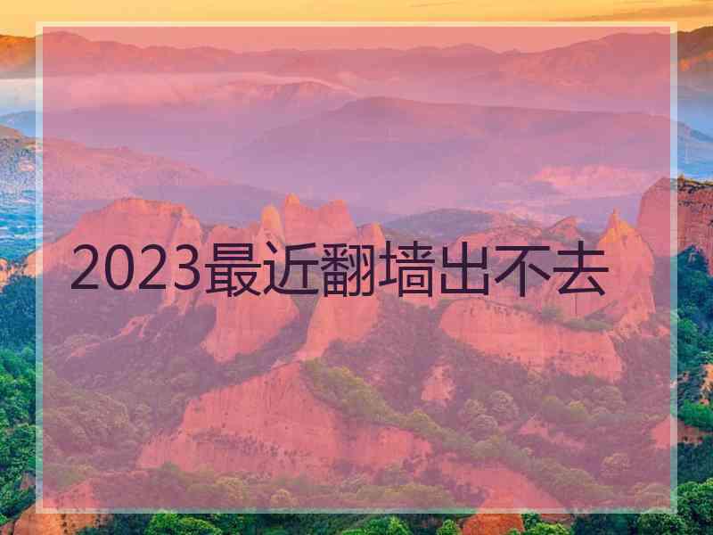 2023最近翻墙出不去