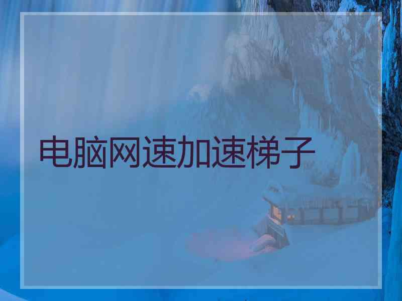 电脑网速加速梯子