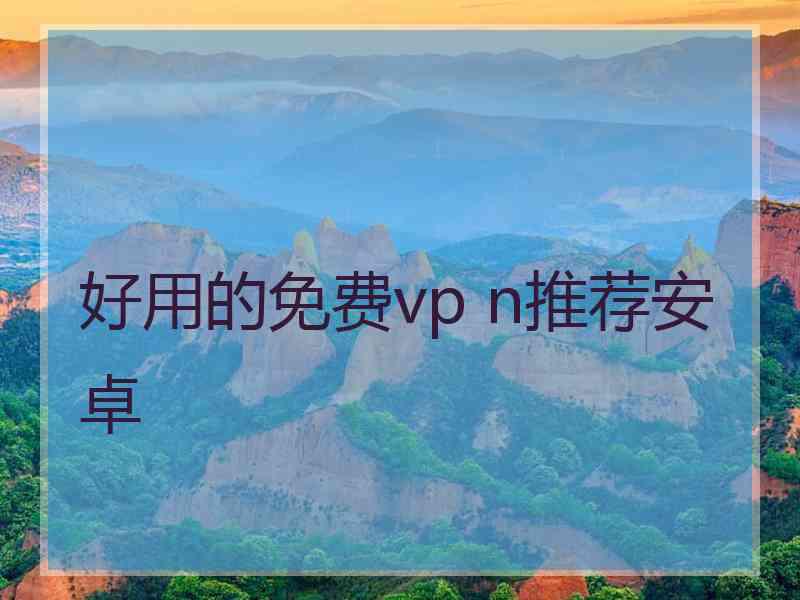 好用的免费vp n推荐安卓