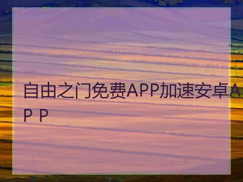 自由之门免费APP加速安卓AP P