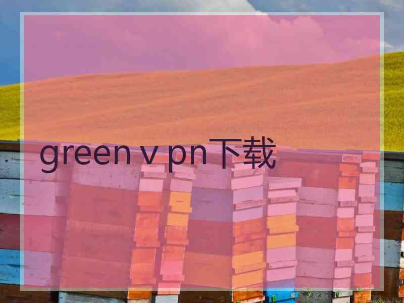 greenⅴpn下载
