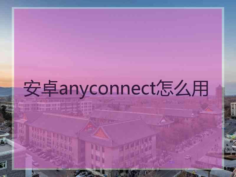 安卓anyconnect怎么用