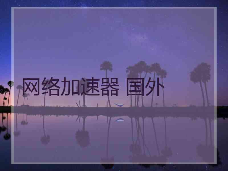 网络加速器 国外