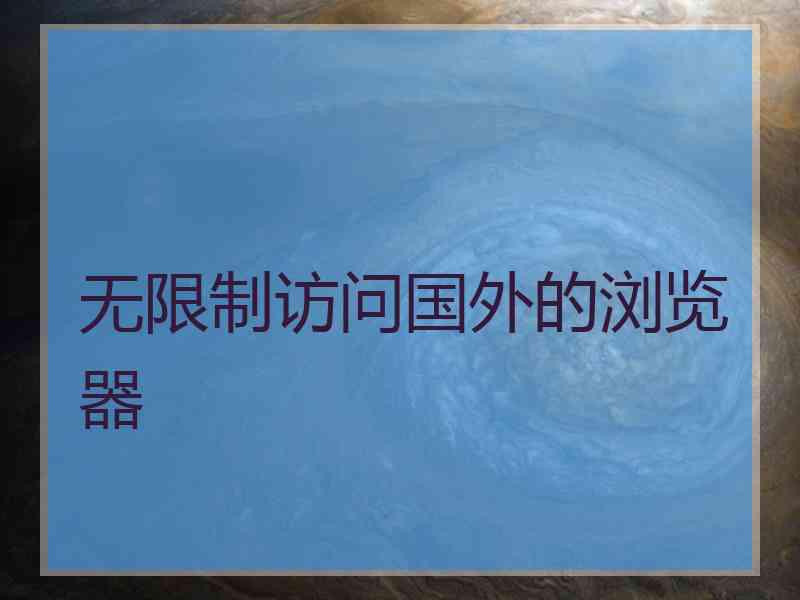 无限制访问国外的浏览器