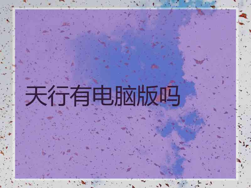 天行有电脑版吗