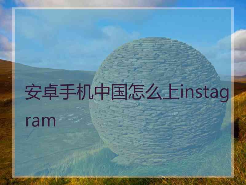 安卓手机中国怎么上instagram