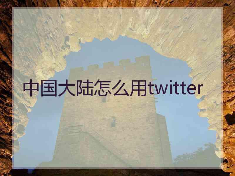 中国大陆怎么用twitter