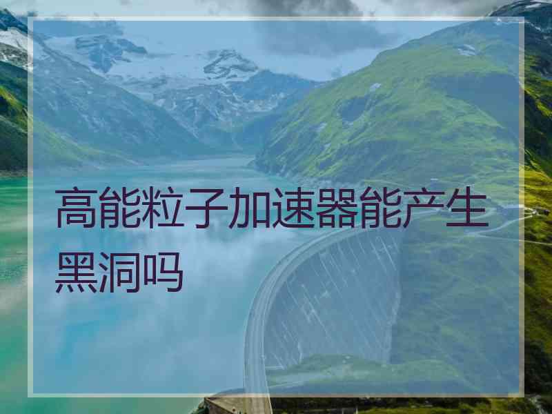 高能粒子加速器能产生黑洞吗