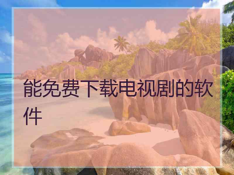 能免费下载电视剧的软件