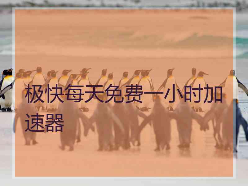极快每天免费一小时加速器