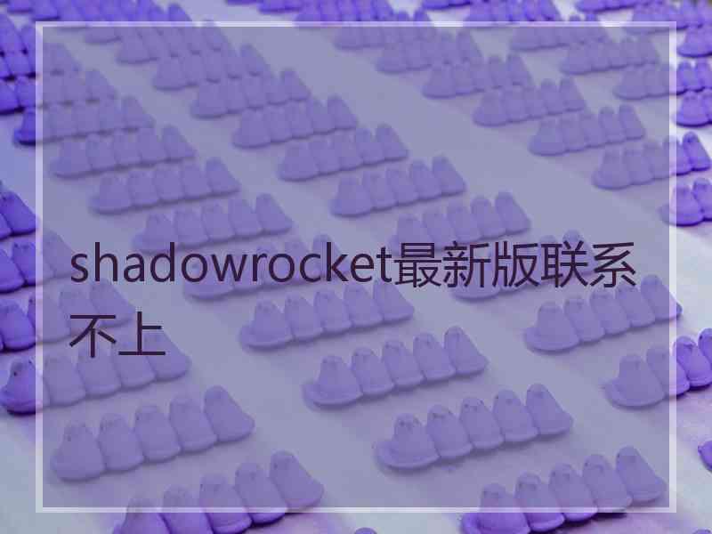 shadowrocket最新版联系不上