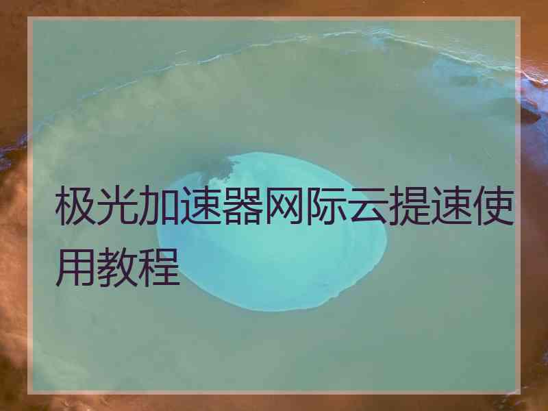 极光加速器网际云提速使用教程