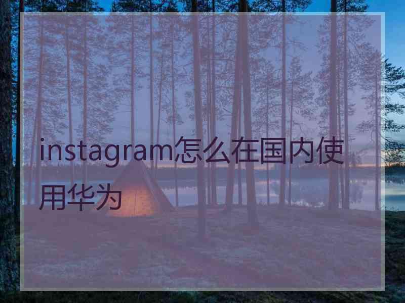instagram怎么在国内使用华为