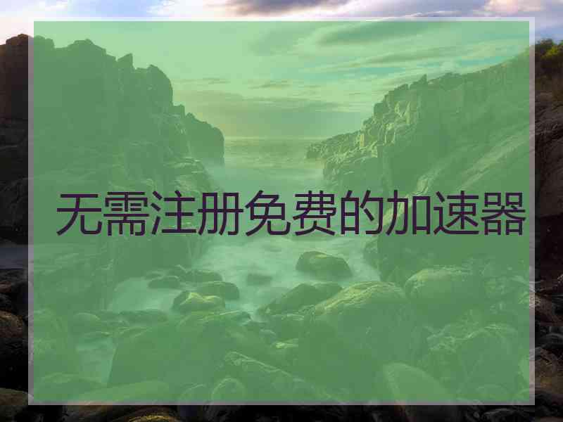 无需注册免费的加速器