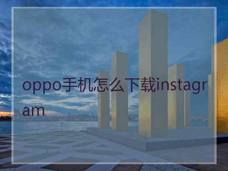oppo手机怎么下载instagram