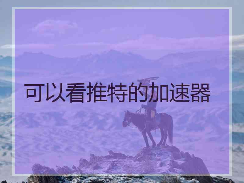 可以看推特的加速器