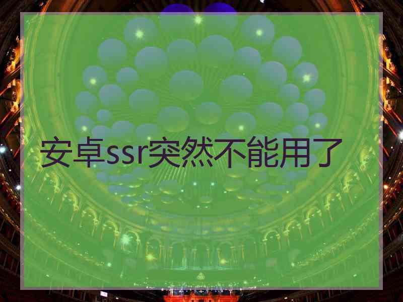 安卓ssr突然不能用了