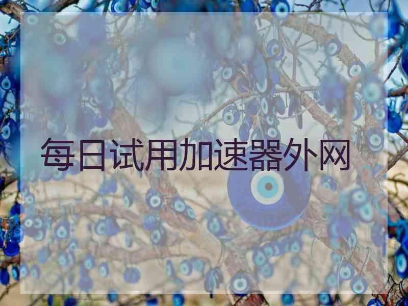 每日试用加速器外网