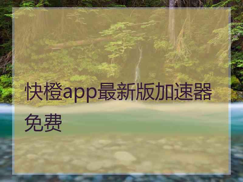 快橙app最新版加速器免费