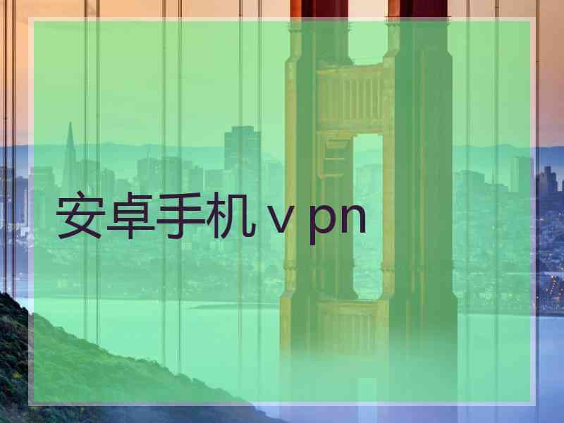 安卓手机ⅴpn
