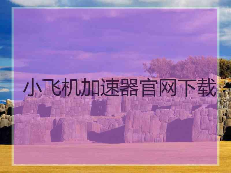 小飞机加速器官网下载