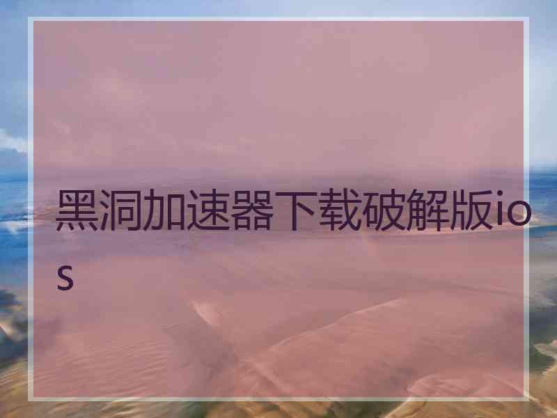 黑洞加速器下载破解版ios
