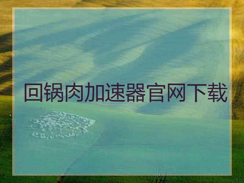 回锅肉加速器官网下载