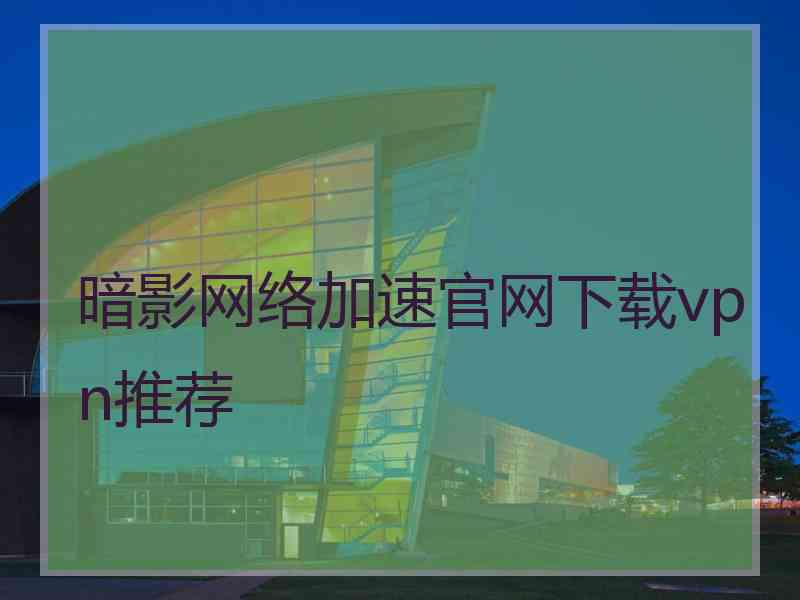暗影网络加速官网下载vpn推荐