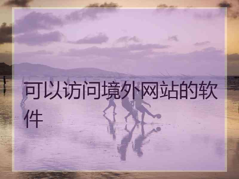 可以访问境外网站的软件