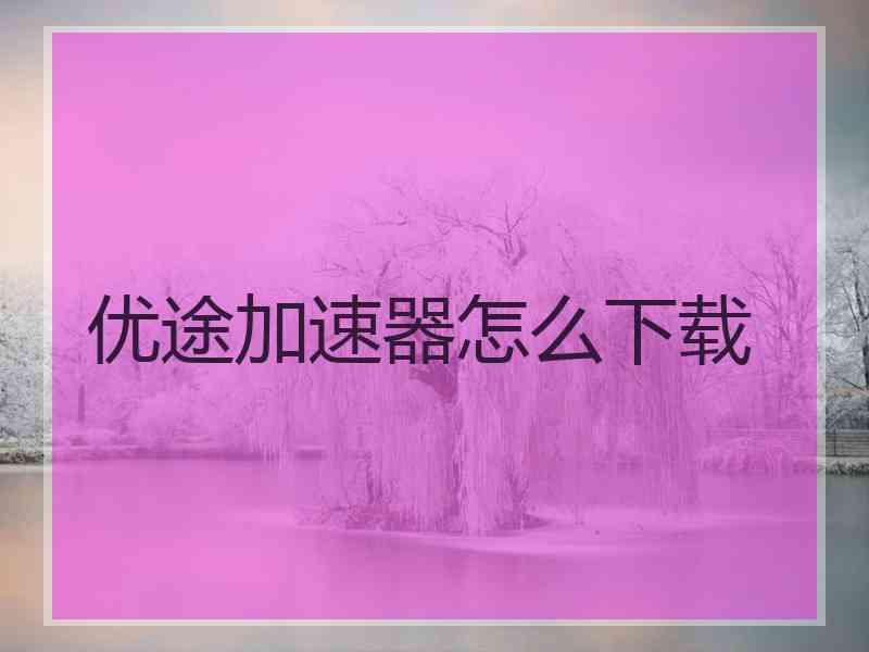 优途加速器怎么下载