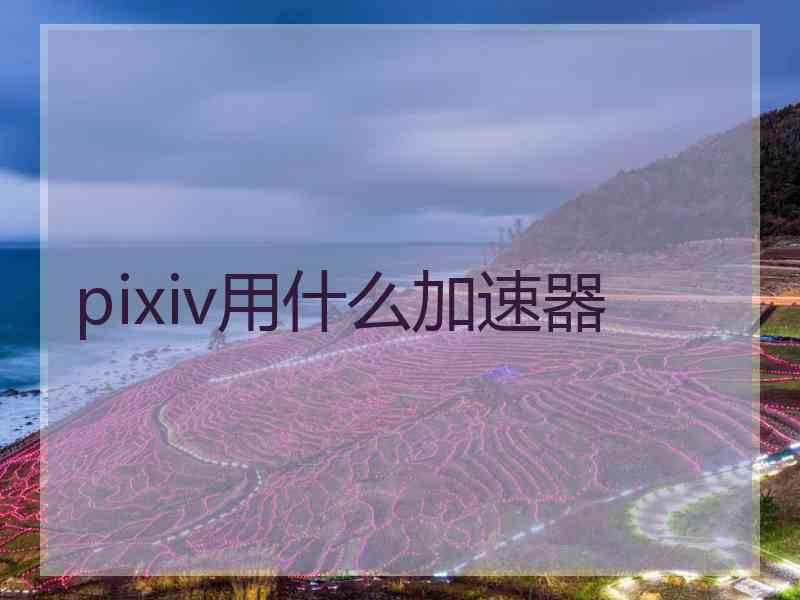 pixiv用什么加速器