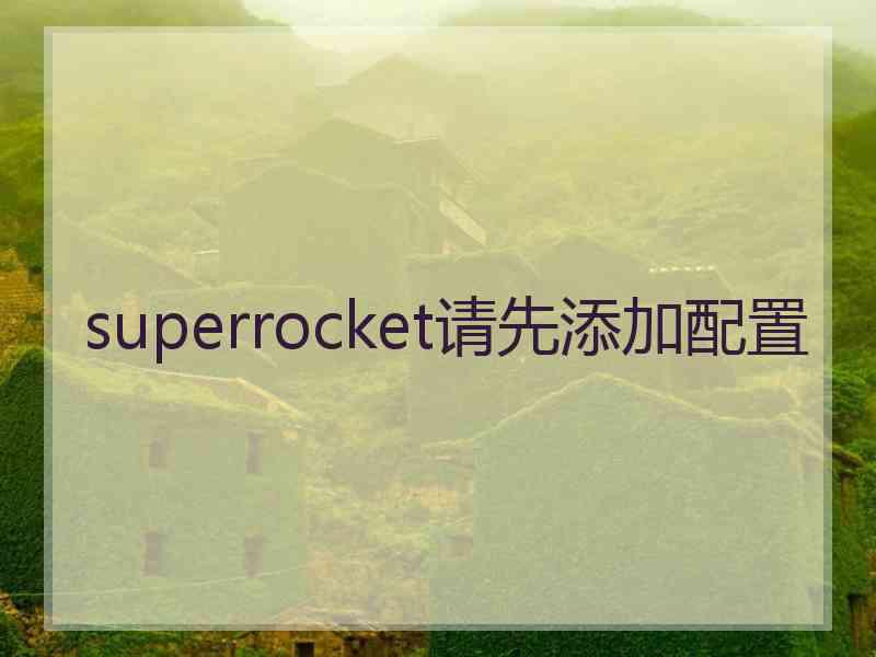 superrocket请先添加配置