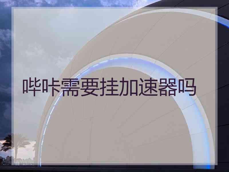 哔咔需要挂加速器吗