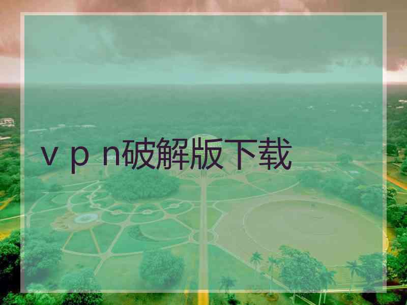 v p n破解版下载