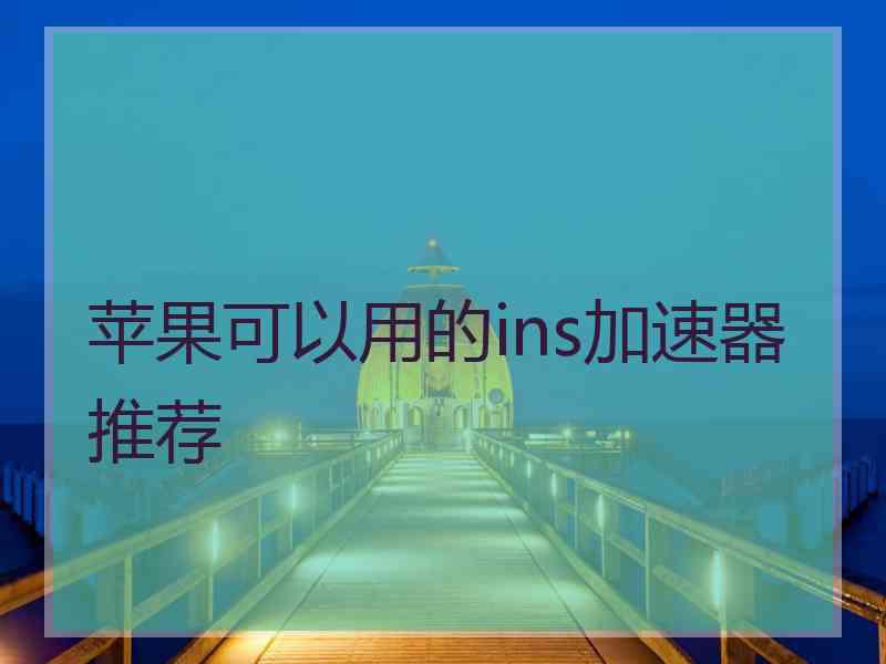 苹果可以用的ins加速器推荐