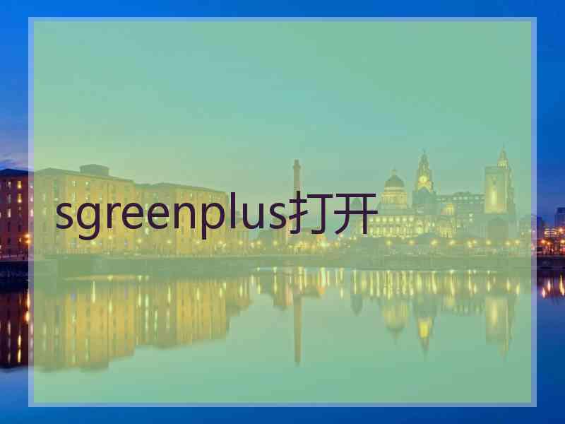 sgreenplus打开