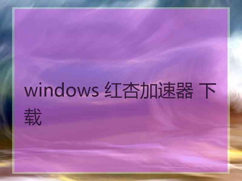 windows 红杏加速器 下载